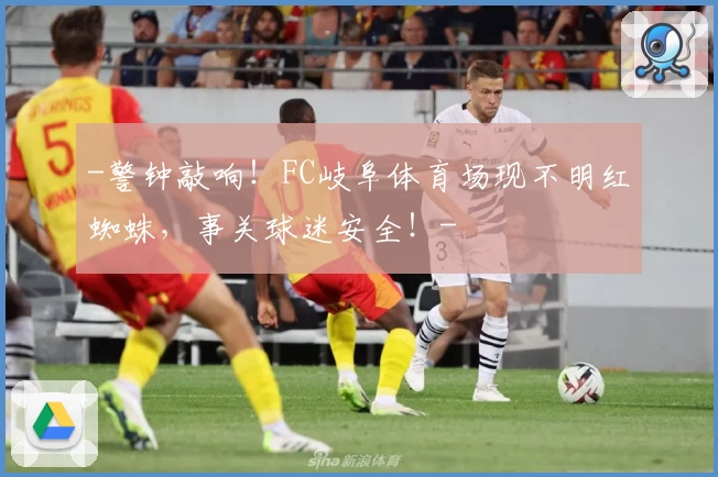 -警钟敲响！FC岐阜体育场现不明红蜘蛛，事关球迷安全！-