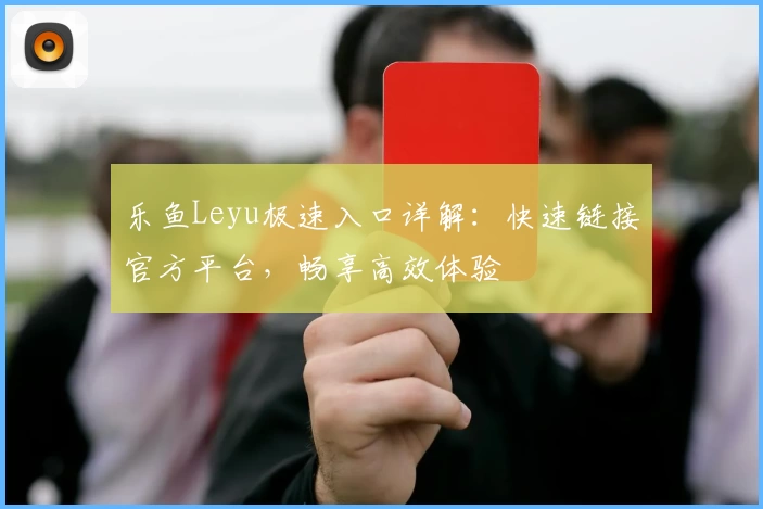 乐鱼Leyu极速入口详解：快速链接官方平台，畅享高效体验