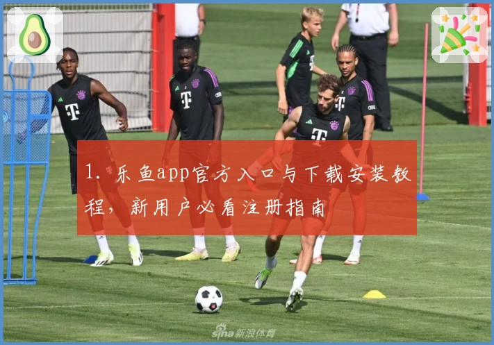 1. 乐鱼app官方入口与下载安装教程，新用户必看注册指南