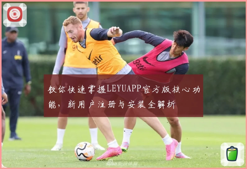 教你快速掌握LEYUAPP官方版核心功能，新用户注册与安装全解析