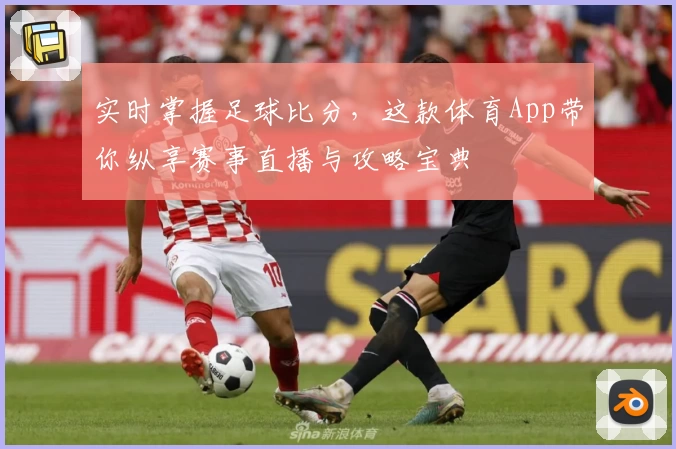实时掌握足球比分，这款体育App带你纵享赛事直播与攻略宝典