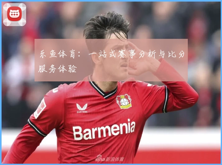 乐鱼体育：一站式赛事分析与比分服务体验