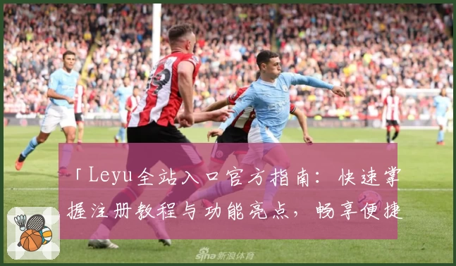 「Leyu全站入口官方指南：快速掌握注册教程与功能亮点，畅享便捷服务体验」