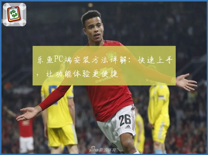 乐鱼PC端安装方法详解：快速上手，让功能体验更便捷