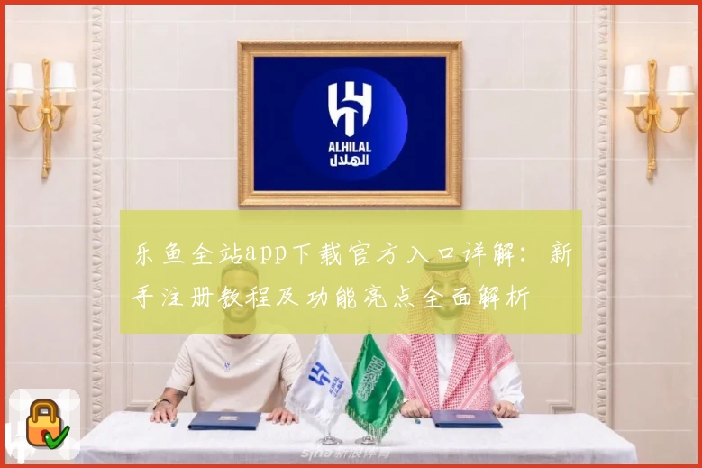 乐鱼全站app下载官方入口详解：新手注册教程及功能亮点全面解析